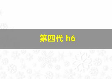 第四代 h6